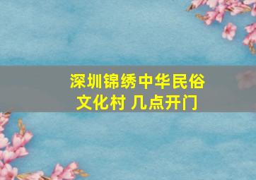 深圳锦绣中华民俗文化村 几点开门